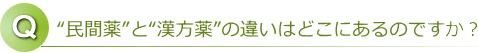 “民間薬”と“漢方薬”の違いはどこにあるのですか？